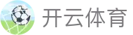 开云·体育（官网）APP下载 - KAIYUN SPORTS